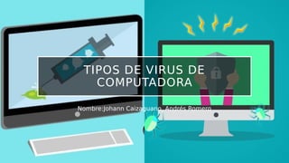 TIPOS DE VIRUS DE
COMPUTADORA
Nombre:Johann Caizaguano, Andrés Romero
 