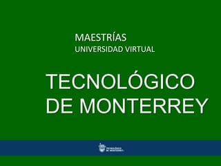MAESTRÍAS
  UNIVERSIDAD VIRTUAL



TECNOLÓGICO
DE MONTERREY
 