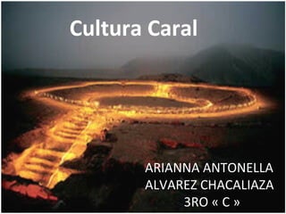 Cultura Caral




       ARIANNA ANTONELLA
       ALVAREZ CHACALIAZA
            3RO « C »
 