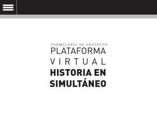 FORMULARIO DE PROYECTO
PLATAFORMA
V I R T U A L
HISTORIA EN
SIMULTÁNEO
 
