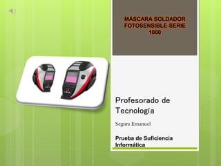 MÁSCARA SOLDADOR
FOTOSENSIBLE-SERIE
1000
Profesorado de
Tecnología
Segura Emanuel
Prueba de Suficiencia
Informática
 