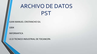ARCHIVO DE DATOS
PST
JUAN MANUEL CRISTANCHO GIL
1004
INFORMATICA
I.E.D TECNICO INDUSTRIAL DE TOCANCIPA
 