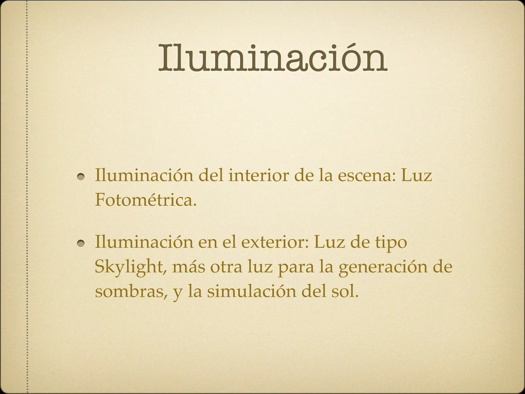 Iluminación

Iluminación del interior de la escena: Luz
Fotométrica.

Iluminación en el exterior: Luz de tipo
Skylight, más otra luz para la generación de
sombras, y la simulación del sol.
 