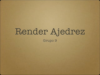 Render Ajedrez
     Grupo 9
 
