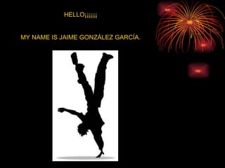 HELLO¡¡¡¡¡¡ MY NAME IS JAIME GONZÁLEZ GARCÍA. 