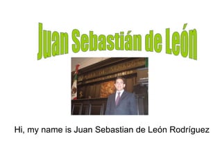 Juan Sebastián de León Hi, my name is Juan Sebastian de León Rodríguez 