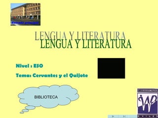 LENGUA Y LITERATURA BIBLIOTECA Nivel : ESO Tema: Cervantes y el Quijote 