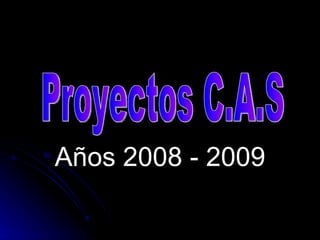 Años 2008 - 2009 Proyectos C.A.S  