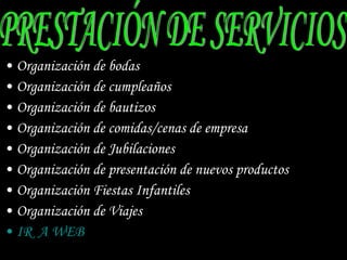 Organización de bodas Organización de cumpleaños Organización de bautizos Organización de comidas/cenas de empresa Organización de Jubilaciones Organización de presentación de nuevos productos Organización Fiestas Infantiles Organización de Viajes IR  A WEB PRESTACIÓN DE SERVICIOS 