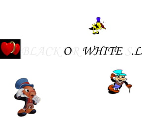 BLACK  O R  WHITE  S .L 