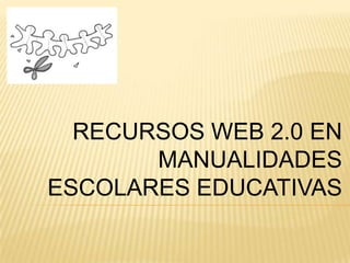 RECURSOS WEB 2.0 EN MANUALIDADES ESCOLARES EDUCATIVAS 