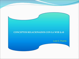Luis C. Puerta CONCEPTOS RELACIONADOS CON LA WEB  2.0 