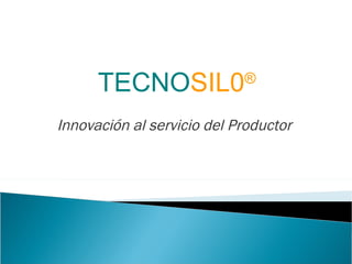 TECNO SIL0 ® Innovación al servicio del Productor 