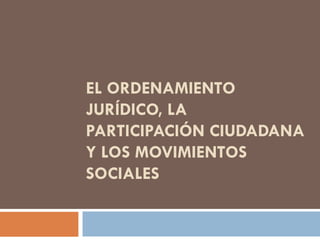 EL ORDENAMIENTO JURÍDICO, LA PARTICIPACIÓN CIUDADANA Y LOS MOVIMIENTOS SOCIALES 