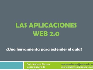 Las aplicaciones Web 2.0 ¿Una herramienta para extender el aula? Prof. Mariana DerosaCoordinadora de Informática marianaderosa@esba.edu.ar marianaderosa.blogspot.com 