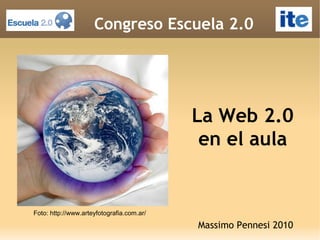 La Web 2.0
en el aula
Massimo Pennesi 2010
Congreso Escuela 2.0
Foto: http://www.arteyfotografia.com.ar/
 