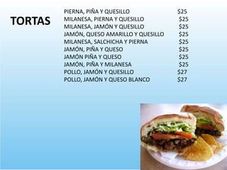 PIERNA, PIÑA Y QUESILLO $25
MILANESA, PIERNA Y QUESILLO $25
MILANESA, JAMÓN Y QUESILLO $25
JAMÓN, QUESO AMARILLO Y QUESILLO $25
MILANESA, SALCHICHA Y PIERNA $25
JAMÓN, PIÑA Y QUESO $25
JAMÓN PIÑA Y QUESO $25
JAMÓN, PIÑA Y MILANESA $25
POLLO, JAMÓN Y QUESILLO $27
POLLO, JAMÓN Y QUESO BLANCO $27
TORTAS
 