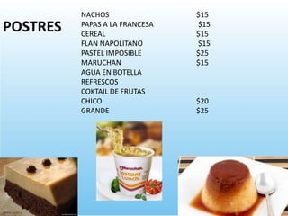 NACHOS $15
PAPAS A LA FRANCESA $15
CEREAL $15
FLAN NAPOLITANO $15
PASTEL IMPOSIBLE $25
MARUCHAN $15
AGUA EN BOTELLA
REFRESCOS
COKTAIL DE FRUTAS
CHICO $20
GRANDE $25
POSTRES
 