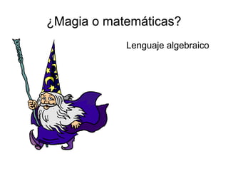 ¿Magia o matemáticas?
Lenguaje algebraico
¿Magia o matemáticas?
 