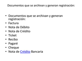 Documentos que se archivan y generan registración:
• Documentos que se archivan y generan
registración:
• Factura
• Nota de Débito
• Nota de Crédito
• Ticket
• Recibo
• Pagaré
• Cheque
• Nota de Crédito Bancaria