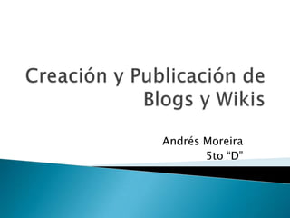 Creación y Publicación de Blogs y Wikis  Andrés Moreira 5to “D” 