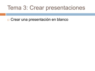 Tema 3: Crear presentaciones Crear una presentación en blanco 