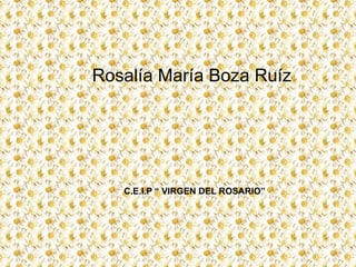 Rosalía María Boza Ruíz C.E.I.P “ VIRGEN DEL ROSARIO” 
