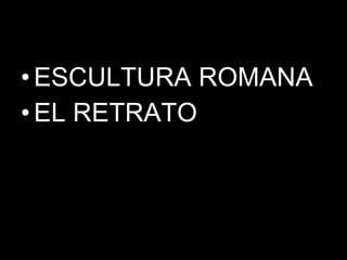 ESCULTURA ROMANA EL RETRATO 