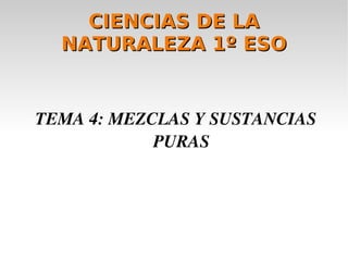 CIENCIAS DE LA NATURALEZA 1º ESO TEMA 4: MEZCLAS Y SUSTANCIAS PURAS 