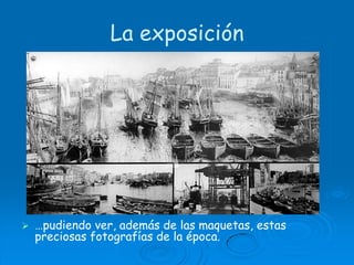 La exposición…pudiendo ver, además de las maquetas, estas preciosas fotografías de la época. 