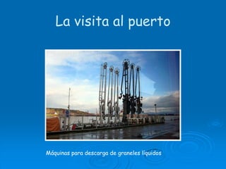 La visita al puertoMáquinas para descarga de graneles líquidos