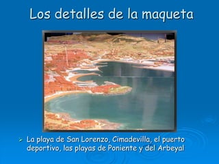 Los detalles de la maquetaLa playa de San Lorenzo, Cimadevilla, el puerto deportivo, las playas de Poniente y del Arbeyal