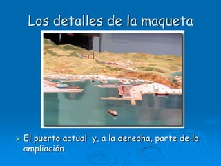 Los detalles de la maquetaEl puerto actual  y, a la derecha, parte de la ampliación