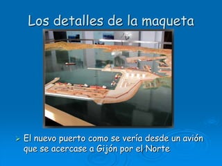 Los detalles de la maquetaEl nuevo puerto como se vería desde un avión que se acercase a Gijón por el Norte