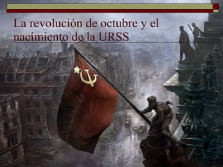 La revolución de octubre y el nacimiento de la URSS 