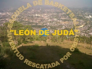 JUVENTUD RESCATADA POR CRISTO -ESCUELA DE BASKETBALL "LEÓN DE JUDÁ" 