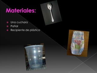 Materiales:Una cucharaPañalRecipiente de plástico 