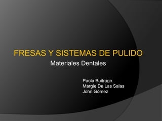 FRESAS Y SISTEMAS DE PULIDO Materiales Dentales Paola Buitrago Margie De Las Salas John Gómez 