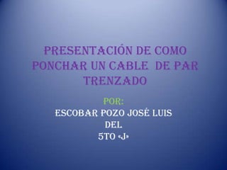 Presentación de como ponchar un cable  de par trenzado Por:  Escobar Pozo José Luis Del 5to «j» 
