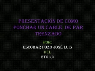 Presentación de como ponchar un cable  de par trenzado,[object Object],Por: ,[object Object],Escobar Pozo José Luis,[object Object],Del,[object Object],5to «j»,[object Object]