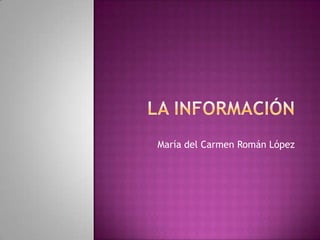 LA INFORMACIÓN María del Carmen Román López 
