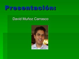 Presentación: David Muñoz Carrasco 