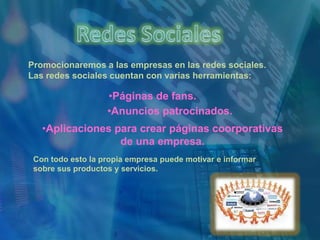 Redes SocialesPromocionaremos a las empresas en las redes sociales.Las redes sociales cuentan con varias herramientas: Páginas de fans.