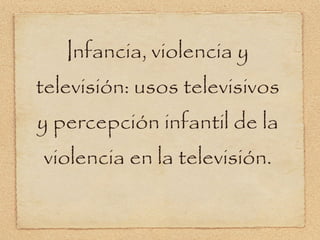 Infancia, violencia y televisión: usos televisivos y percepción infantil de la violencia en la televisión. 