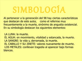 Al pertenecer a la generación del 98 hay ciertas características que destacan de este autor,  como el referirse muy frecuentemente a la muerte, sinónimo de angustia existencial. En su simbología destacan los siguientes elementos: LA LUNA: la muerte. 