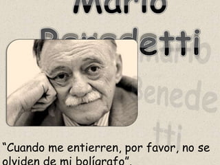 Mario Benedetti Mario Benedetti “Cuando me entierren, por favor, no se olviden de mi bolígrafo”.  