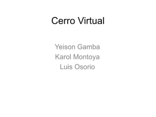 Cerro Virtual Yeison Gamba Karol Montoya Luis Osorio 
