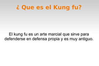 ¿ Que es el Kung fu? El kung fu es un arte marcial que sirve para defenderse en defensa propia y es muy antiguo. 