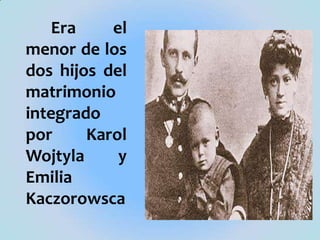 Era el menor de los dos hijos del matrimonio integrado por Karol Wojtyla y Emilia Kaczorowsca
