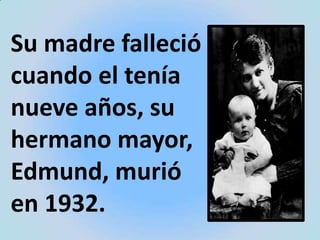 Su madre falleció cuando el tenía nueve años, su hermano mayor, Edmund, murió en 1932.